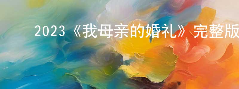 陈日群的动漫综艺大全,2023《我母亲的婚礼》完整版电影/在线观看/百度云-美剧天堂